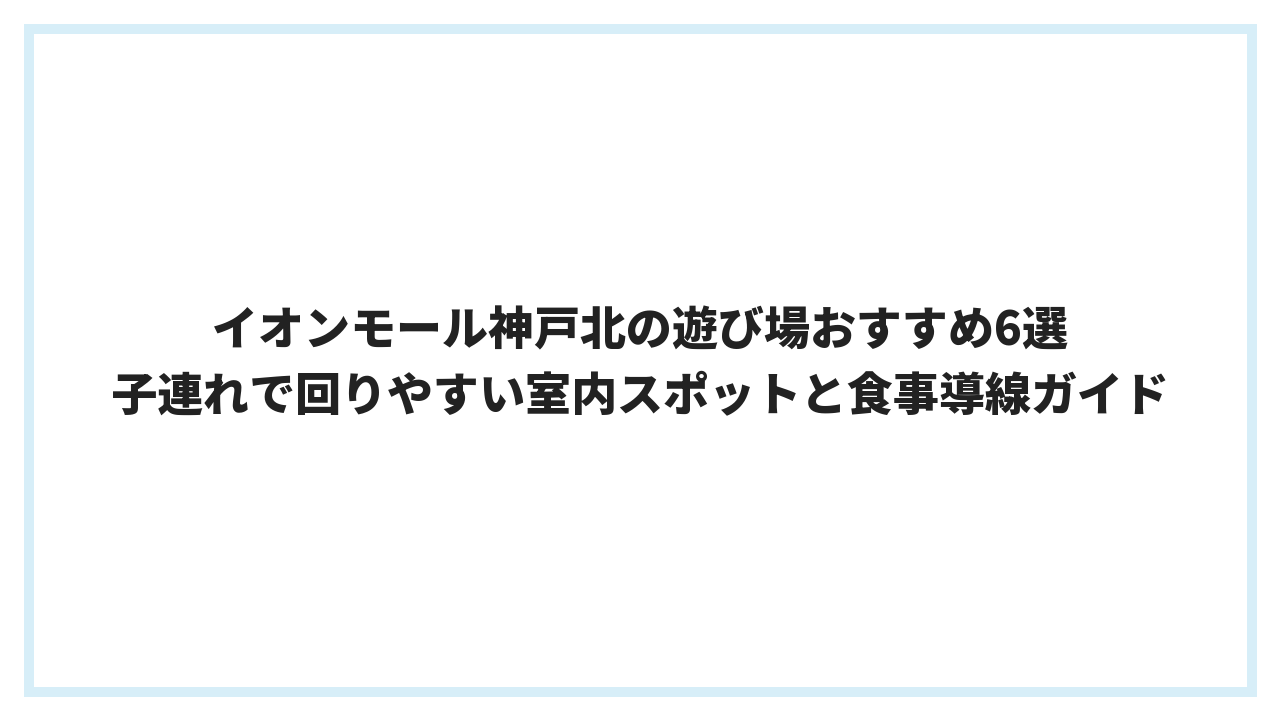 イオンモール神戸北の遊び場おすすめ6選 子連れで回りやすい室内スポットと食事導線ガイド