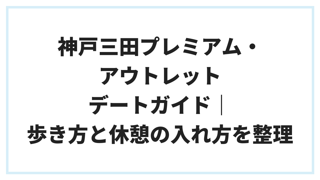 神戸三田プレミアム・アウトレット デートガイド｜歩き方と休憩の入れ方を整理