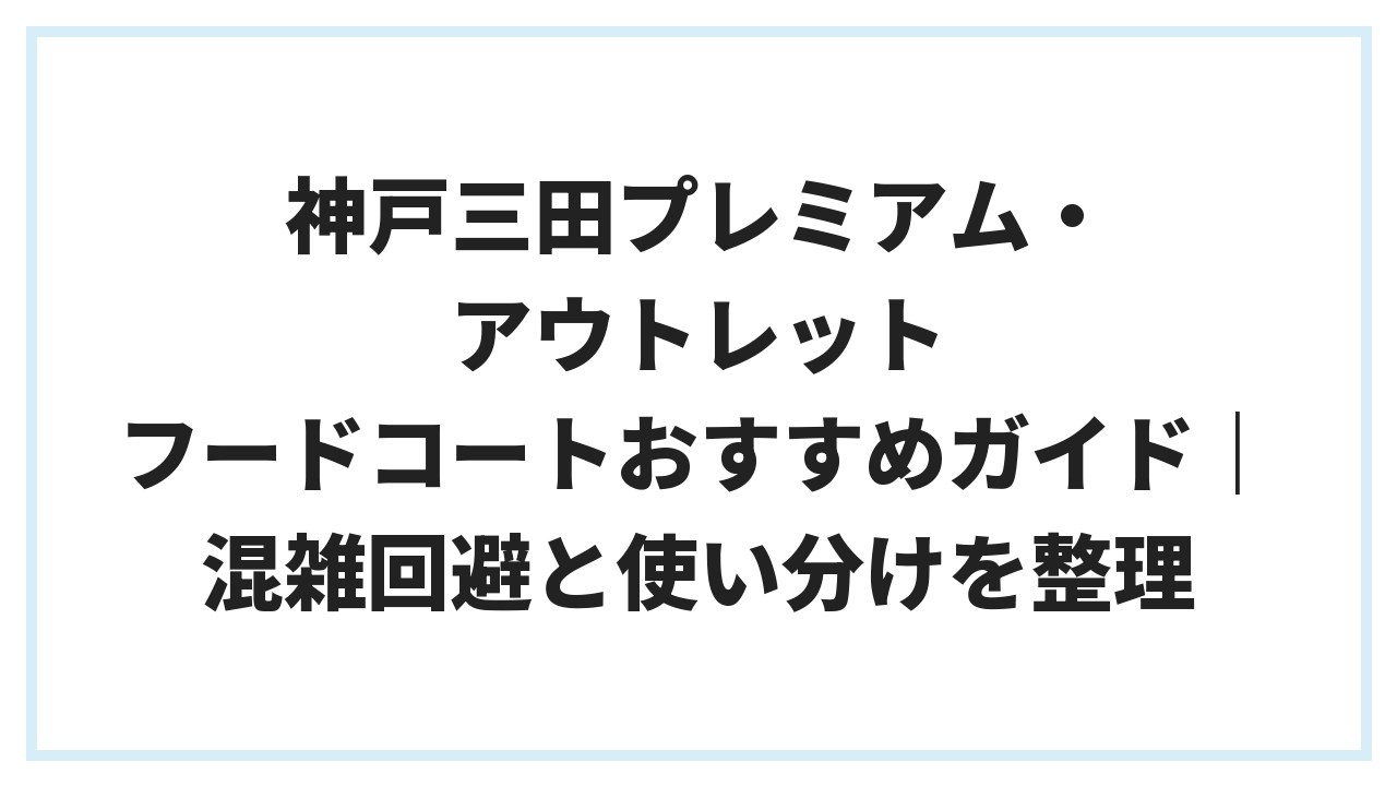 神戸三田プレミアム・アウトレット フードコートおすすめガイド｜混雑回避と使い分けを整理