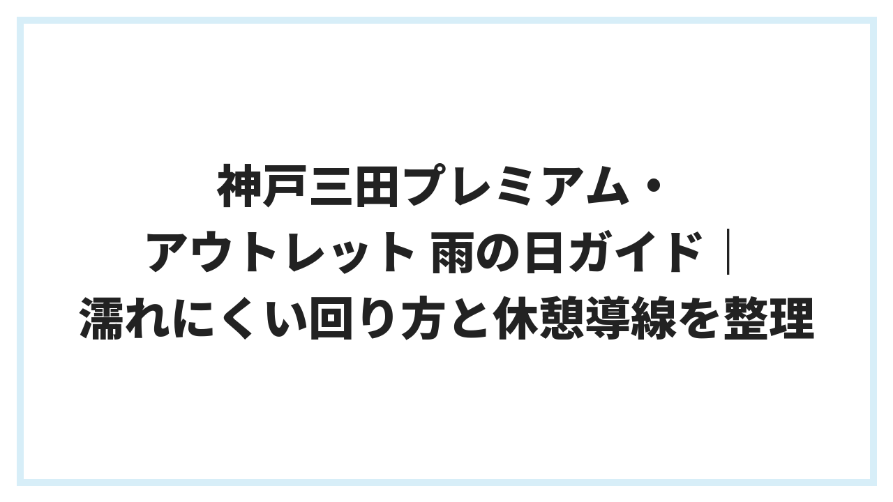 神戸三田プレミアム・アウトレット 雨の日ガイド｜濡れにくい回り方と休憩導線を整理