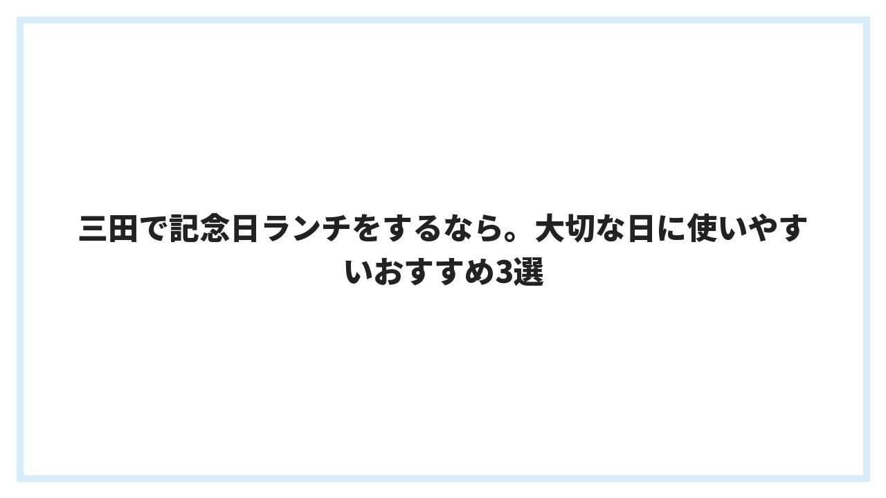 三田で記念日ランチをするなら。大切な日に使いやすいおすすめ3選