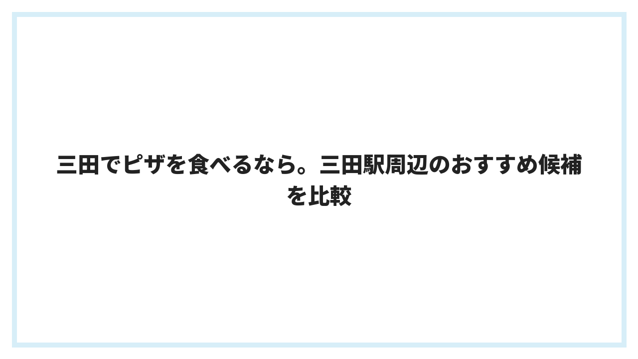 三田でピザを食べるなら。三田駅周辺のおすすめ候補を比較