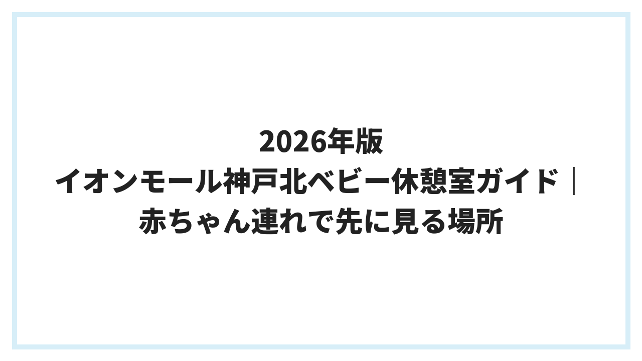 2026年版 イオンモール神戸北ベビー休憩室ガイド｜赤ちゃん連れで先に見る場所