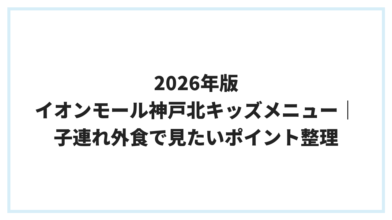 2026年版 イオンモール神戸北キッズメニュー｜子連れ外食で見たいポイント整理
