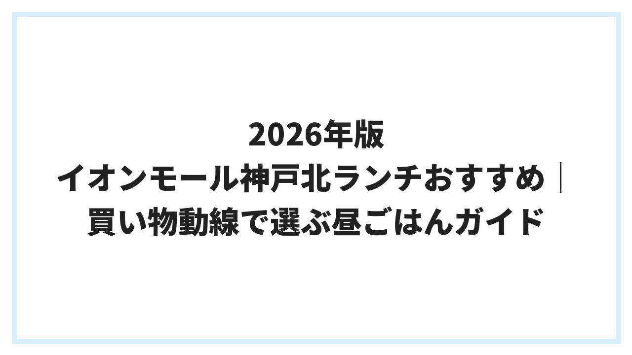 2026年版 イオンモール神戸北ランチおすすめ｜買い物動線で選ぶ昼ごはんガイド