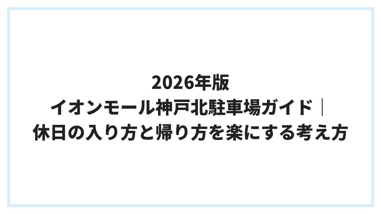 2026年版 イオンモール神戸北駐車場ガイド｜休日の入り方と帰り方を楽にする考え方