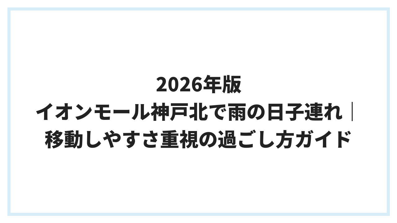 2026年版 イオンモール神戸北で雨の日子連れ｜移動しやすさ重視の過ごし方ガイド