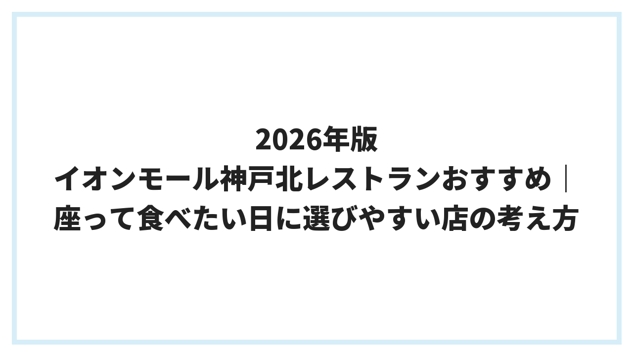 2026年版 イオンモール神戸北レストランおすすめ｜座って食べたい日に選びやすい店の考え方