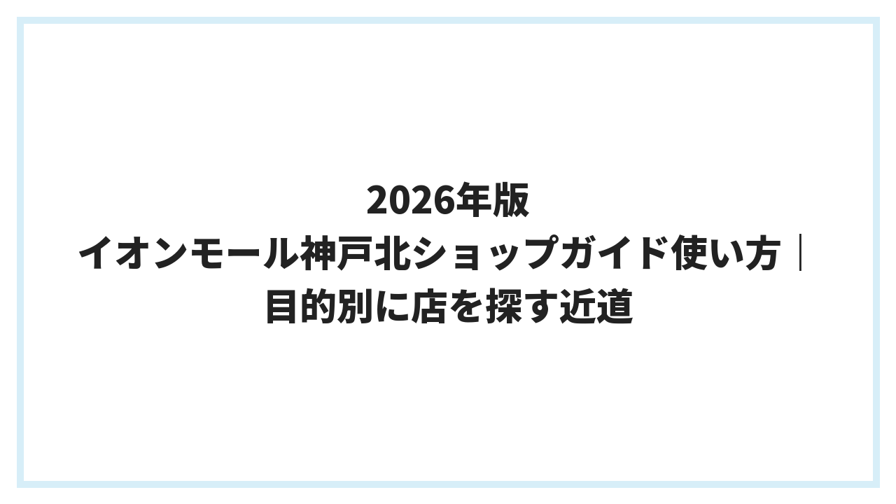 2026年版 イオンモール神戸北ショップガイド使い方｜目的別に店を探す近道