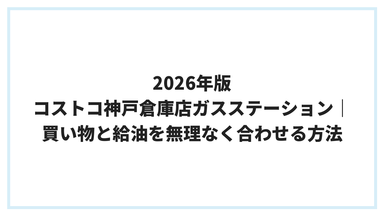 2026年版 コストコ神戸倉庫店ガスステーション｜買い物と給油を無理なく合わせる方法