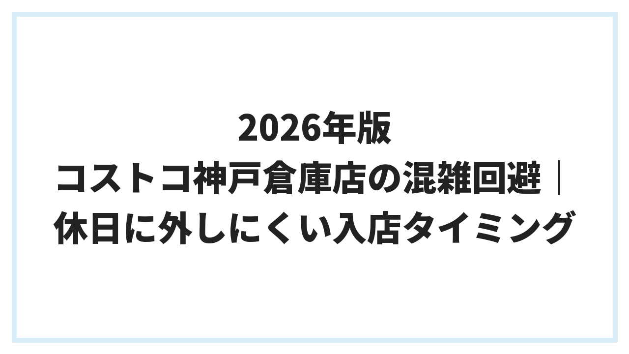 2026年版 コストコ神戸倉庫店の混雑回避｜休日に外しにくい入店タイミング