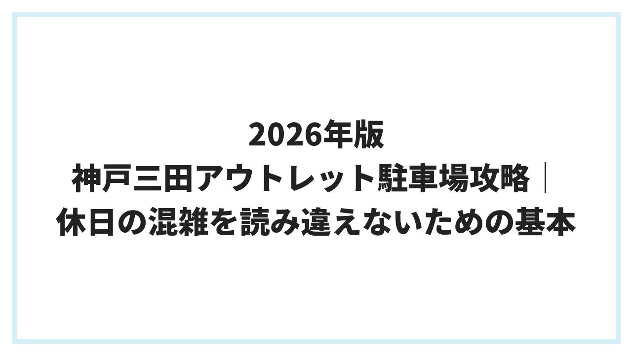 2026年版 神戸三田アウトレット駐車場攻略｜休日の混雑を読み違えないための基本