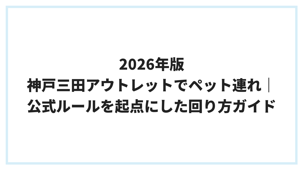 2026年版 神戸三田アウトレットでペット連れ｜公式ルールを起点にした回り方ガイド