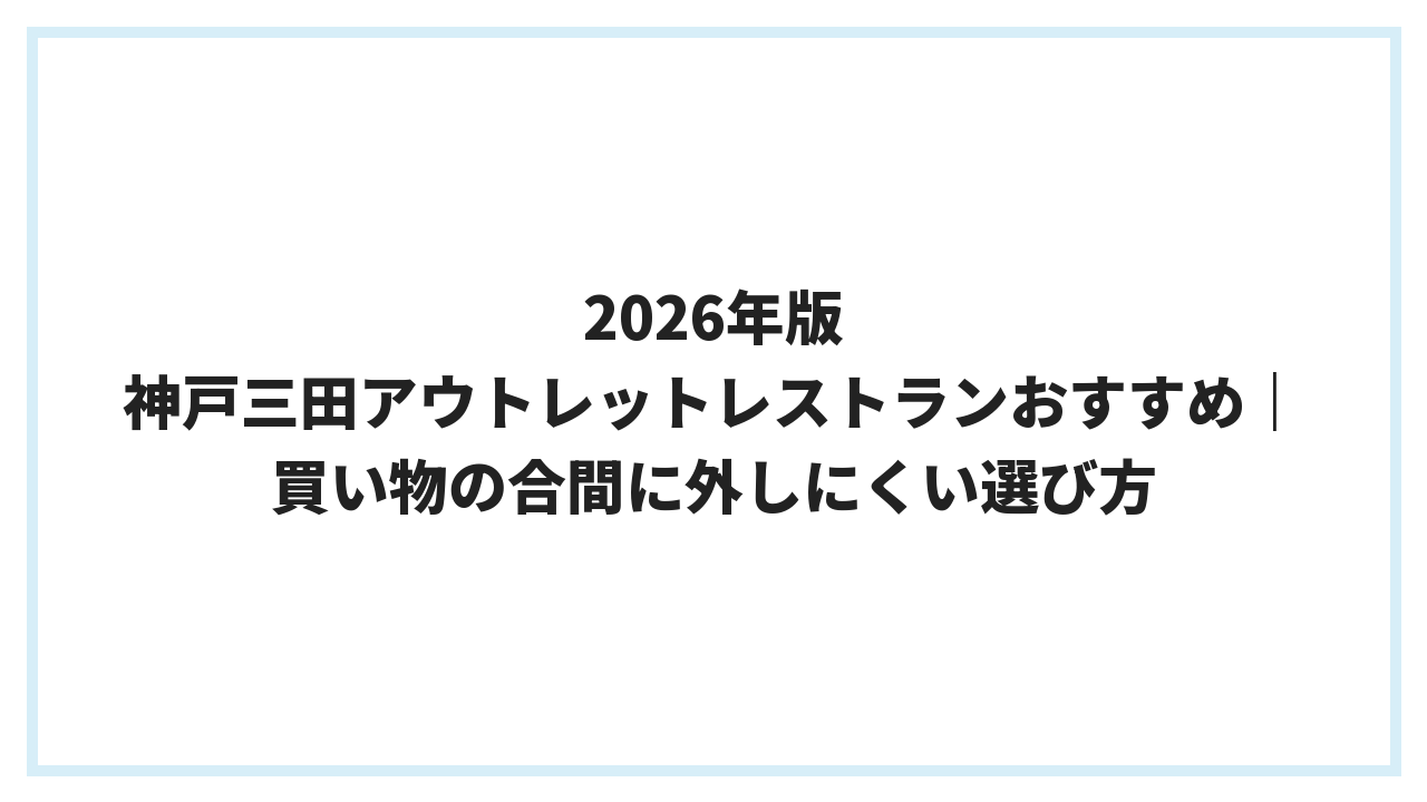 2026年版 神戸三田アウトレットレストランおすすめ｜買い物の合間に外しにくい選び方