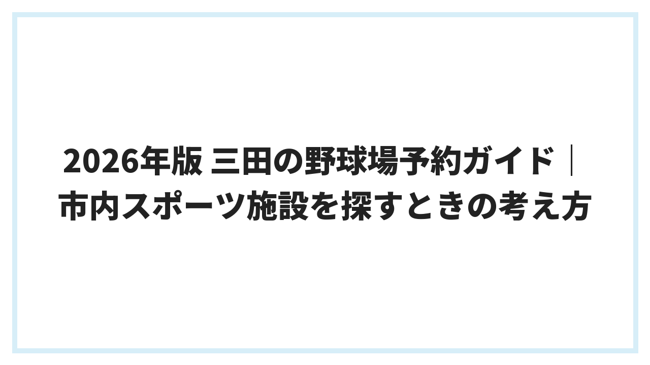 2026年版 三田の野球場予約ガイド｜市内スポーツ施設を探すときの考え方