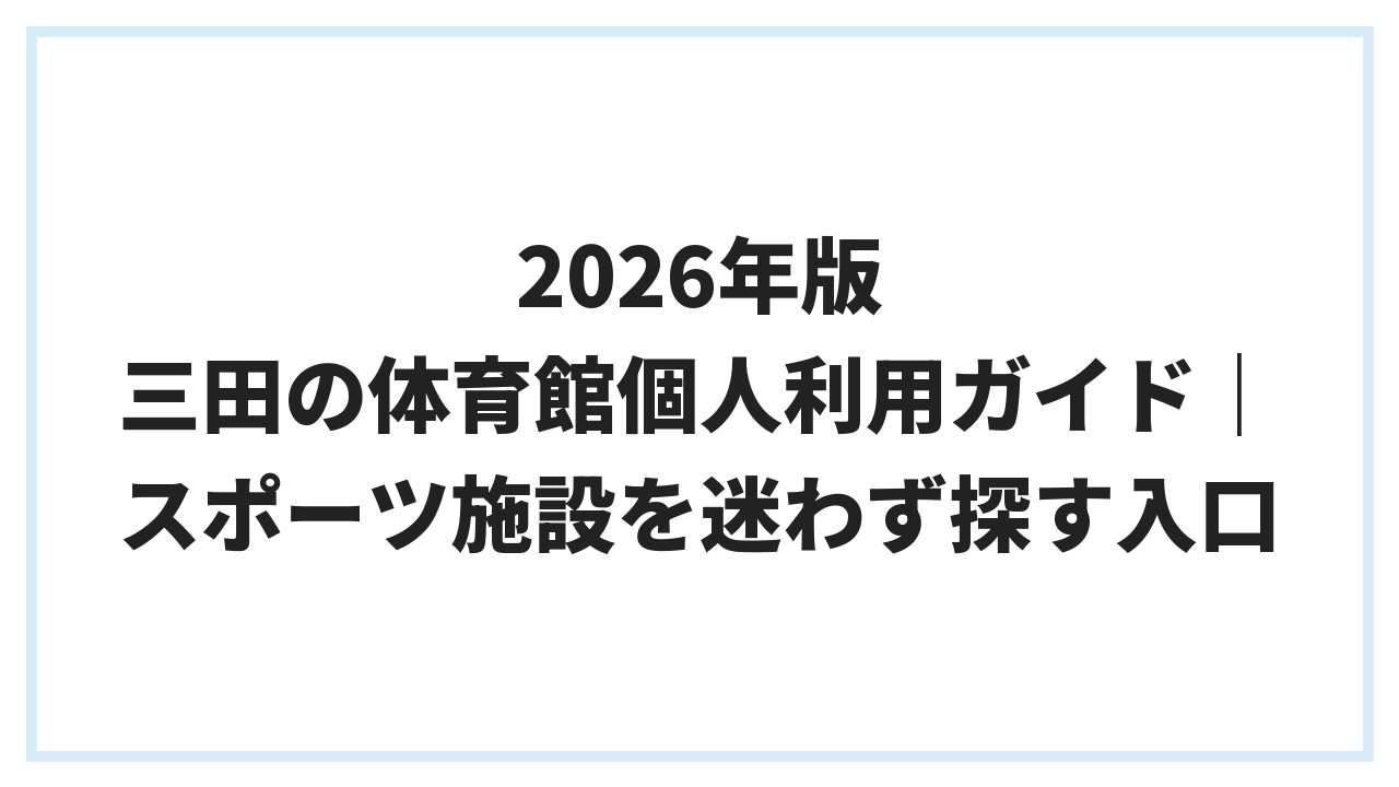 2026年版 三田の体育館個人利用ガイド｜スポーツ施設を迷わず探す入口