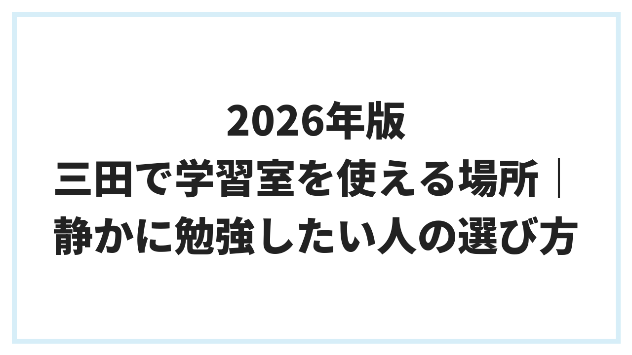 2026年版 三田で学習室を使える場所｜静かに勉強したい人の選び方