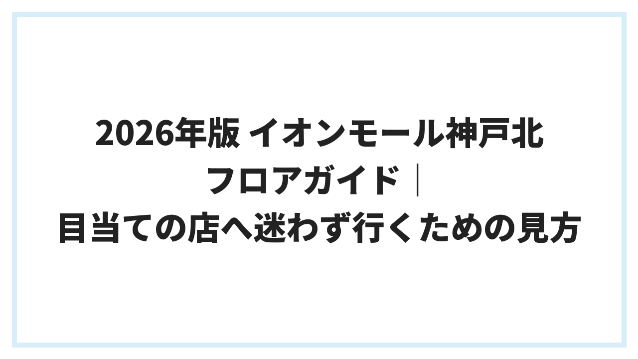 2026年版 イオンモール神戸北 フロアガイド｜目当ての店へ迷わず行くための見方