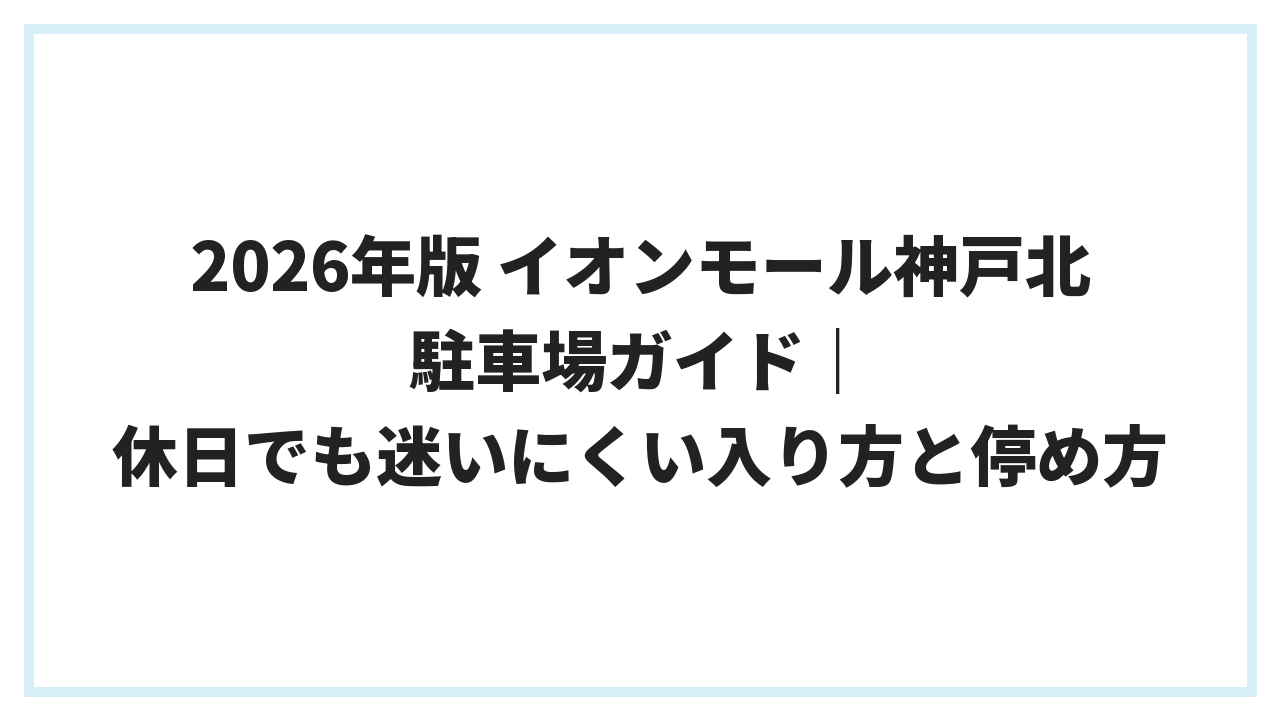 2026年版 イオンモール神戸北 駐車場ガイド｜休日でも迷いにくい入り方と停め方