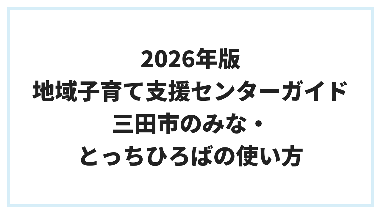 2026年版 地域子育て支援センターガイド 三田市のみな・とっちひろばの使い方