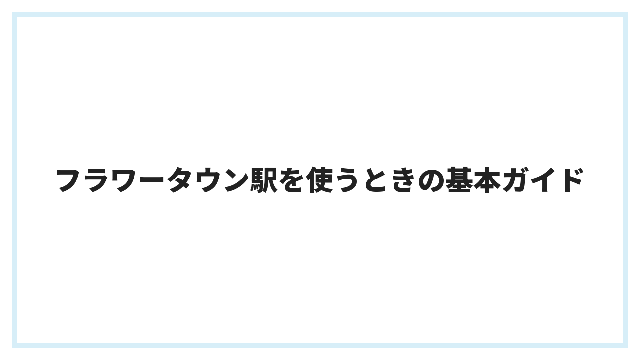 フラワータウン駅を使うときの基本ガイド