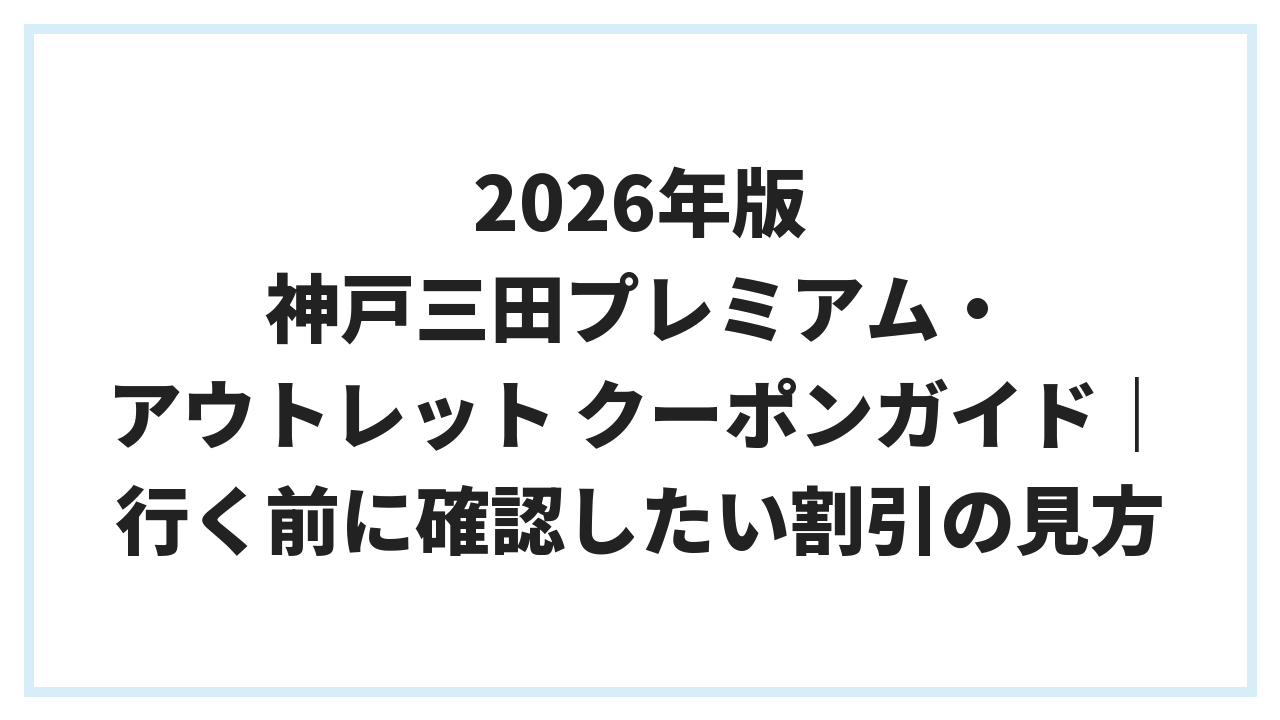 2026年版 神戸三田プレミアム・アウトレット クーポンガイド｜行く前に確認したい割引の見方