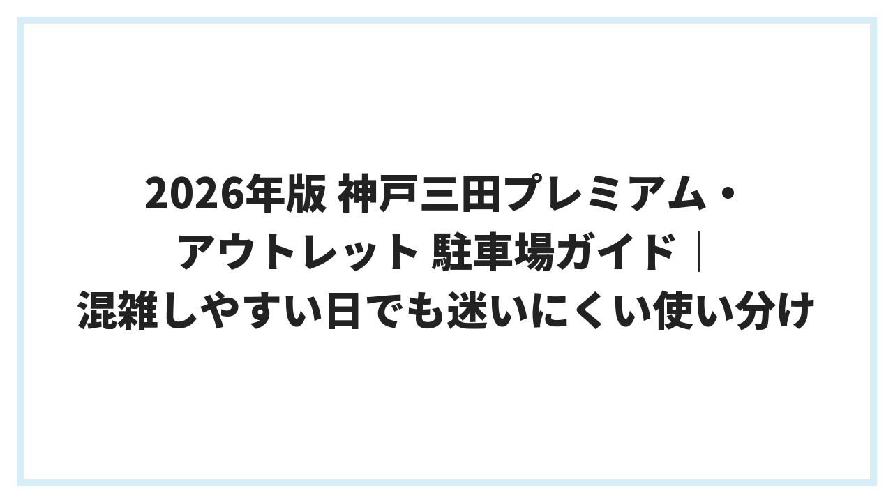 2026年版 神戸三田プレミアム・アウトレット 駐車場ガイド｜混雑しやすい日でも迷いにくい使い分け