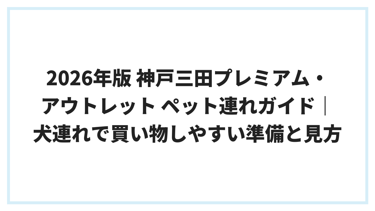 2026年版 神戸三田プレミアム・アウトレット ペット連れガイド｜犬連れで買い物しやすい準備と見方
