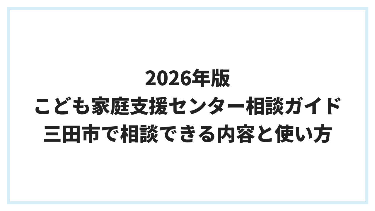 2026年版 こども家庭支援センター相談ガイド 三田市で相談できる内容と使い方