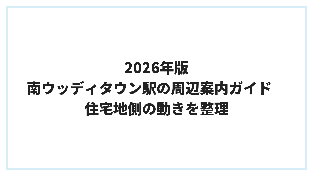 2026年版 南ウッディタウン駅の周辺案内ガイド｜住宅地側の動きを整理