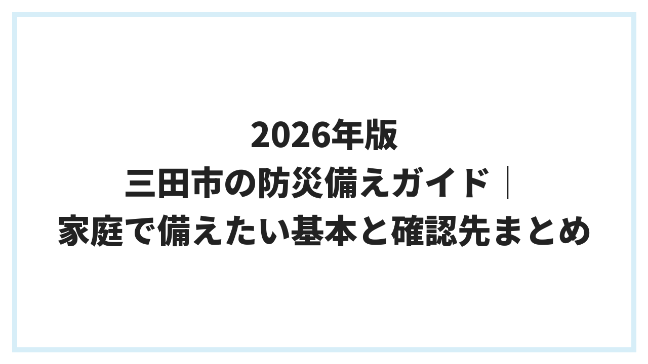 2026年版 三田市の防災備えガイド｜家庭で備えたい基本と確認先まとめ