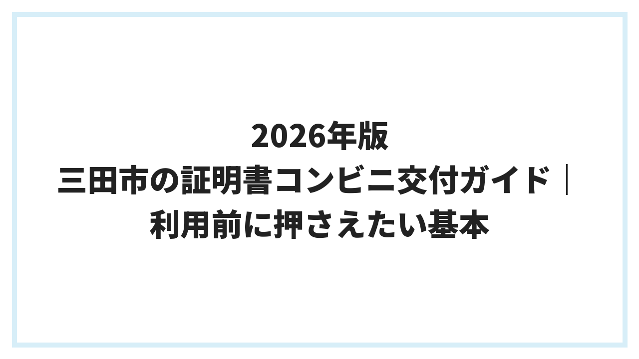 2026年版 三田市の証明書コンビニ交付ガイド｜利用前に押さえたい基本