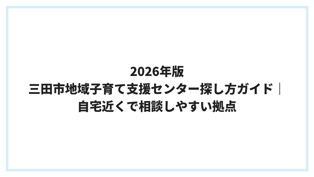 2026年版 三田市地域子育て支援センター探し方ガイド｜自宅近くで相談しやすい拠点