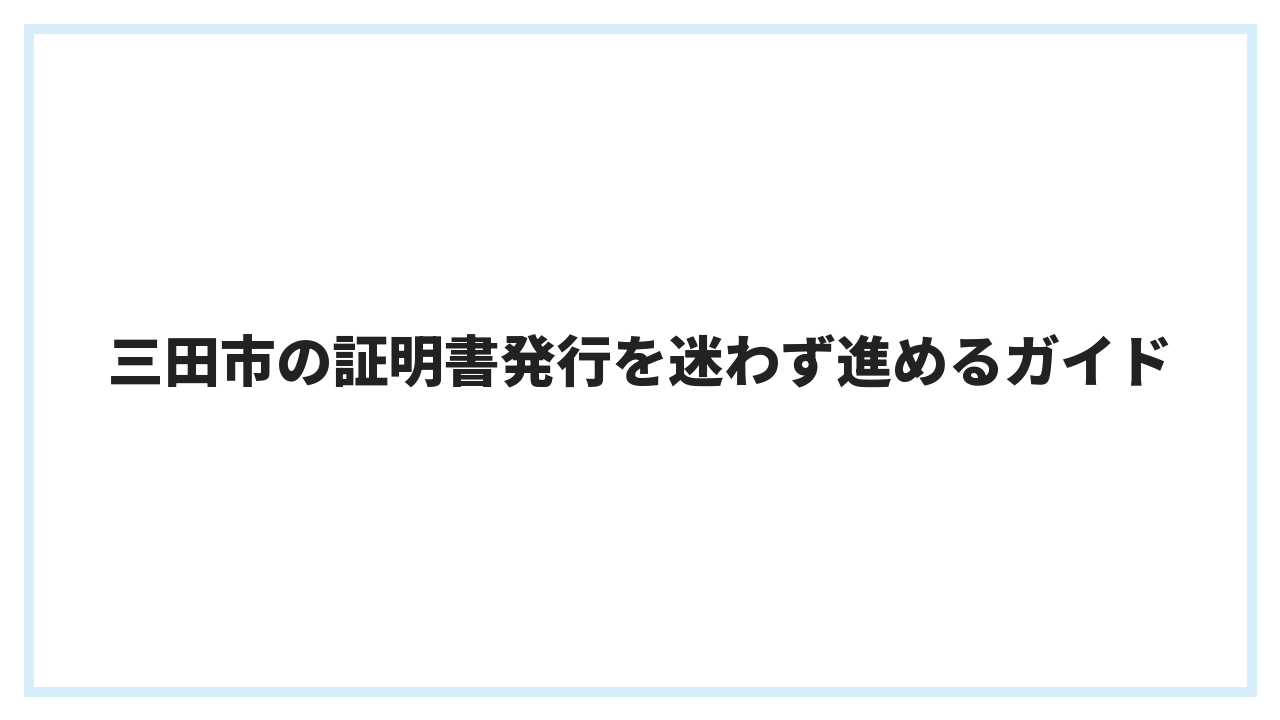 三田市の証明書発行を迷わず進めるガイド