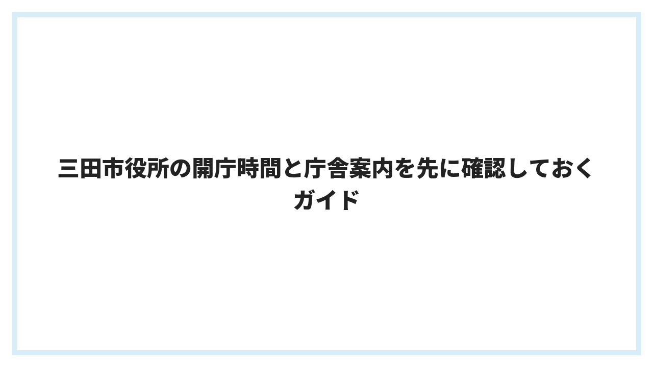 三田市役所の開庁時間と庁舎案内を先に確認しておくガイド