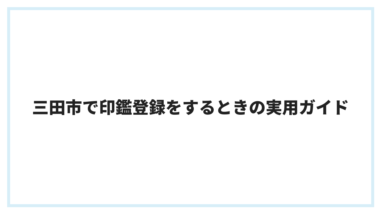 三田市で印鑑登録をするときの実用ガイド