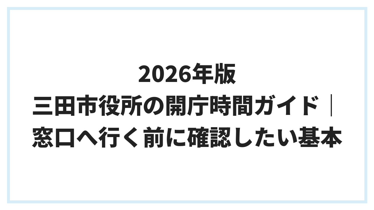 2026年版 三田市役所の開庁時間ガイド｜窓口へ行く前に確認したい基本