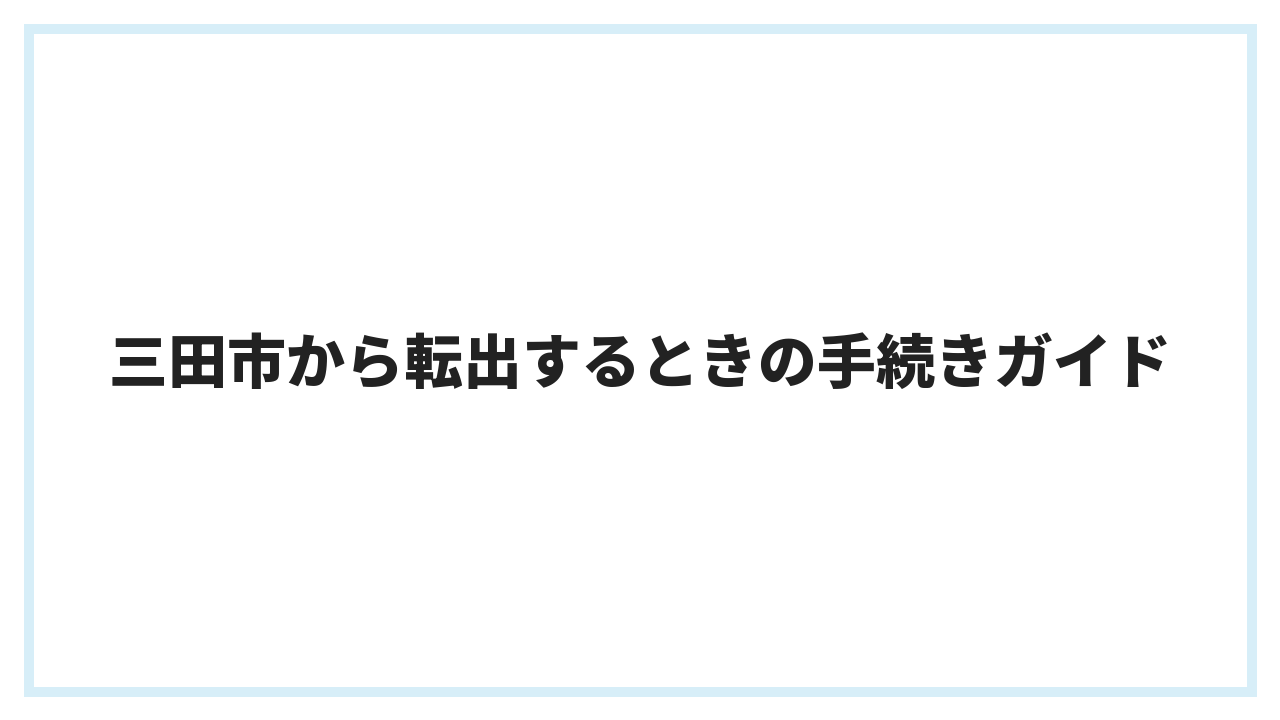 三田市から転出するときの手続きガイド
