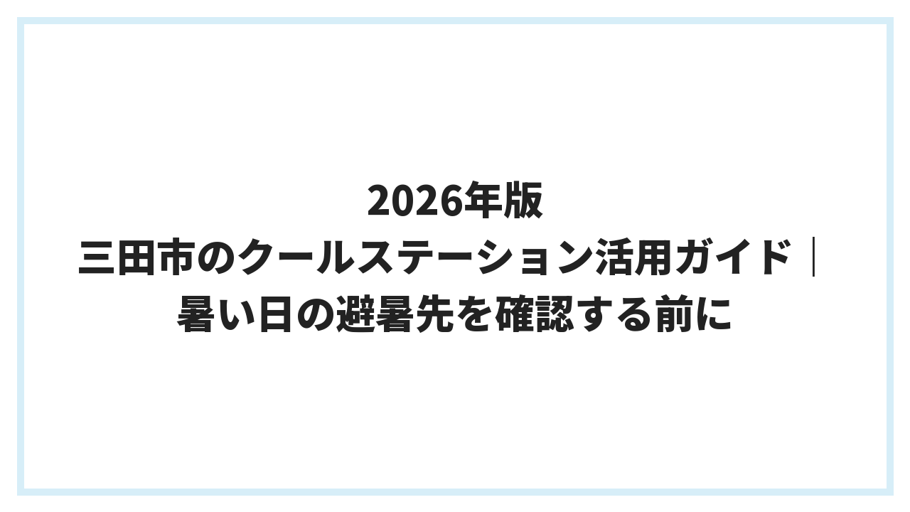 2026年版 三田市のクールステーション活用ガイド｜暑い日の避暑先を確認する前に