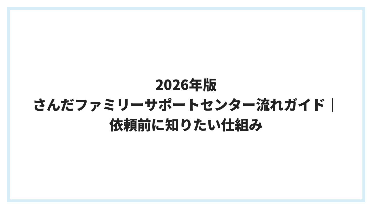 2026年版 さんだファミリーサポートセンター流れガイド｜依頼前に知りたい仕組み