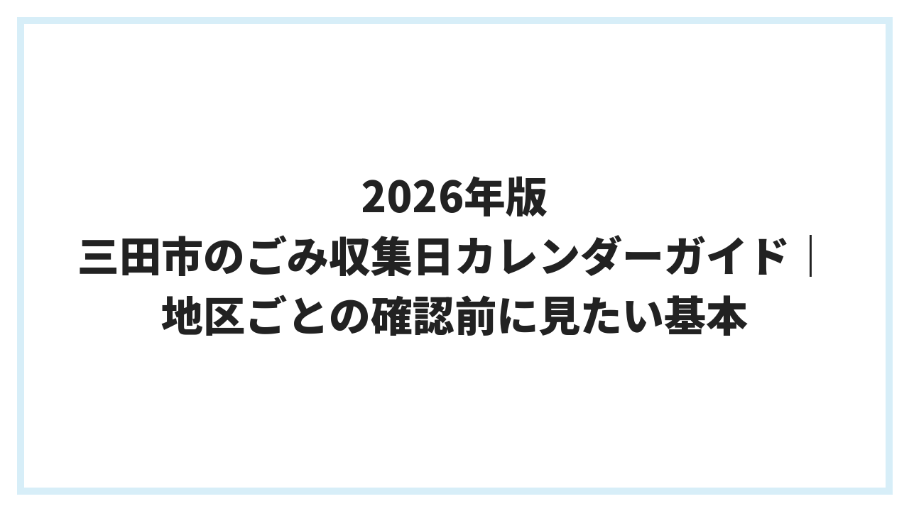 2026年版 三田市のごみ収集日カレンダーガイド｜地区ごとの確認前に見たい基本