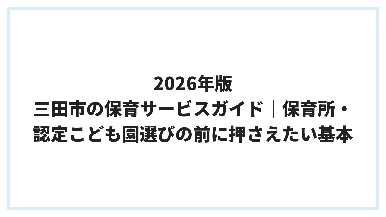 2026年版 三田市の保育サービスガイド｜保育所・認定こども園選びの前に押さえたい基本