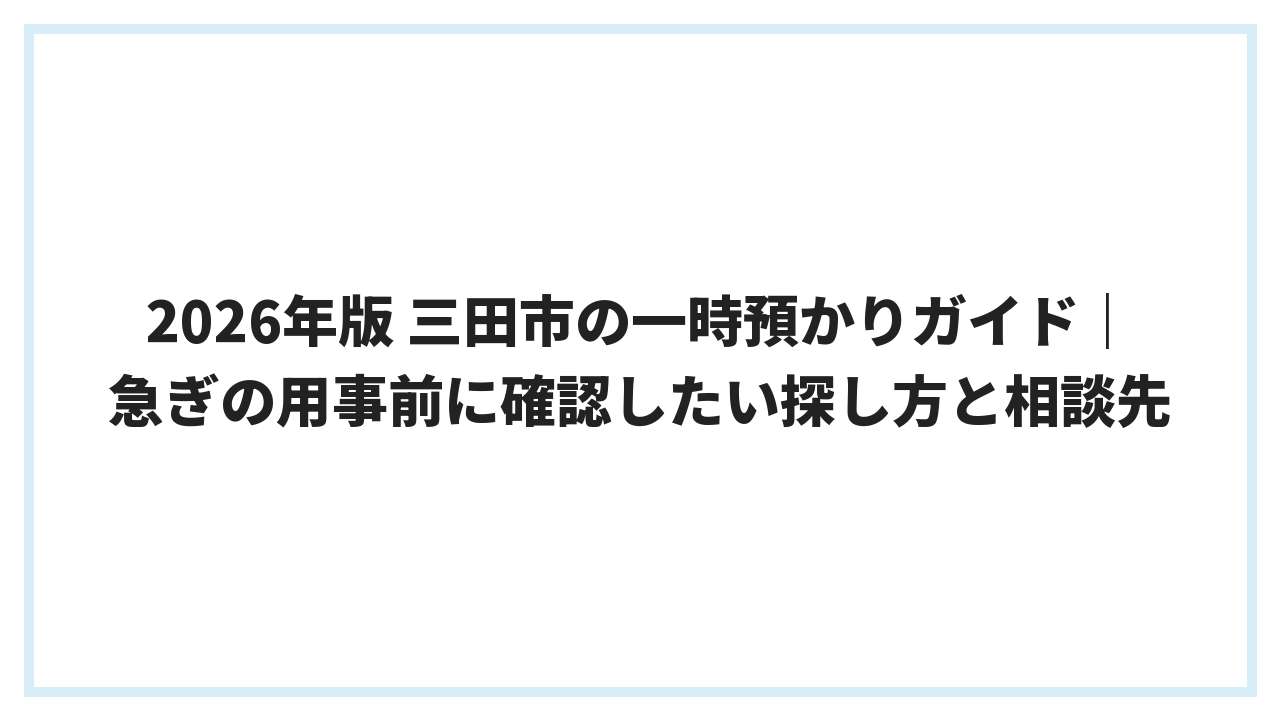 2026年版 三田市の一時預かりガイド｜急ぎの用事前に確認したい探し方と相談先