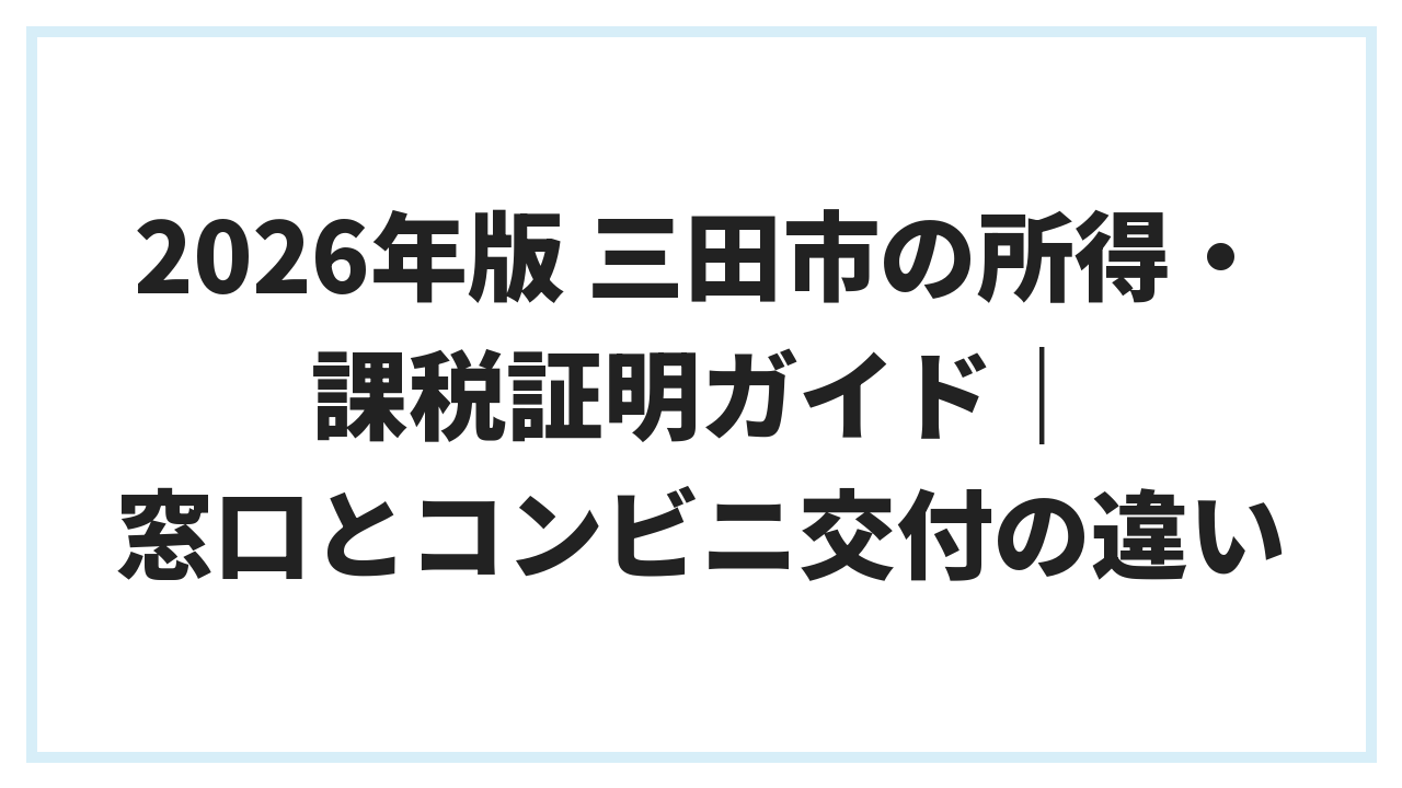 2026年版 三田市の所得・課税証明ガイド｜窓口とコンビニ交付の違い