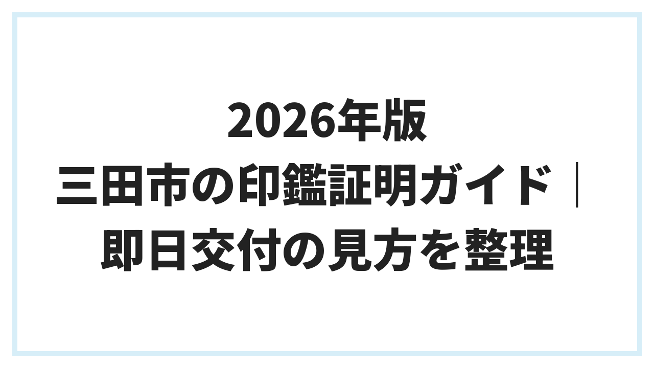 2026年版 三田市の印鑑証明ガイド｜即日交付の見方を整理