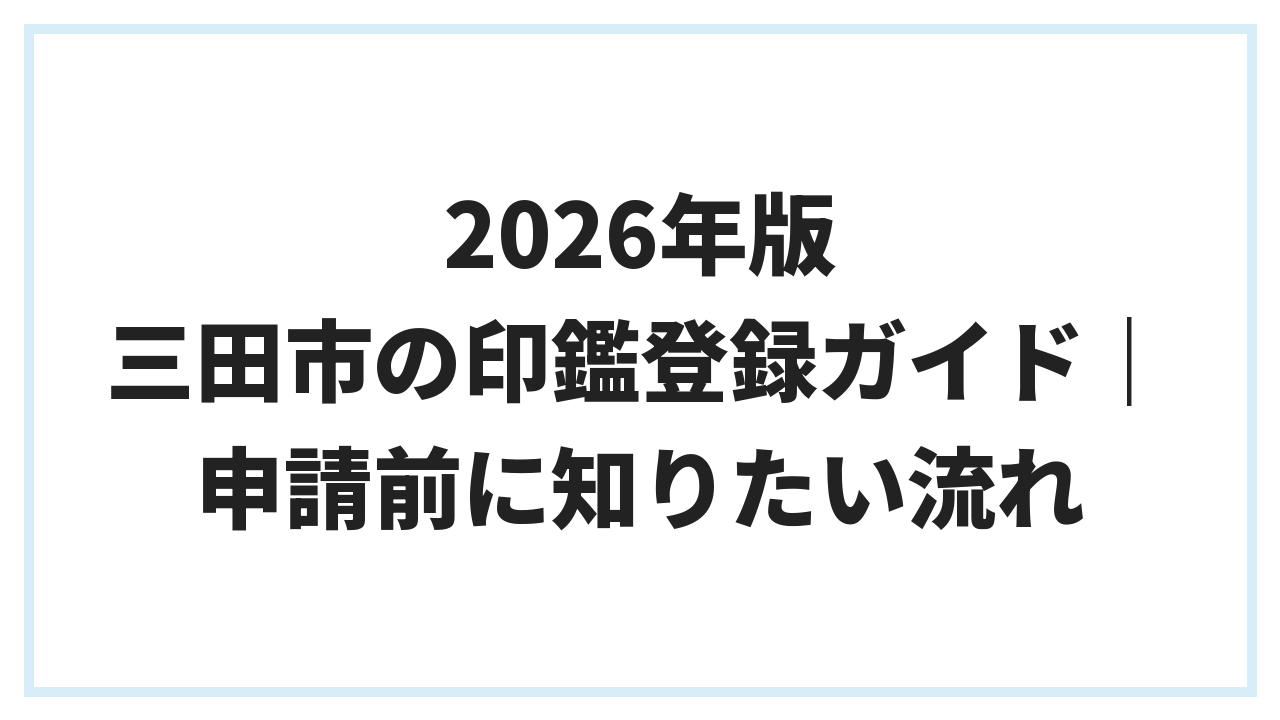 2026年版 三田市の印鑑登録ガイド｜申請前に知りたい流れ