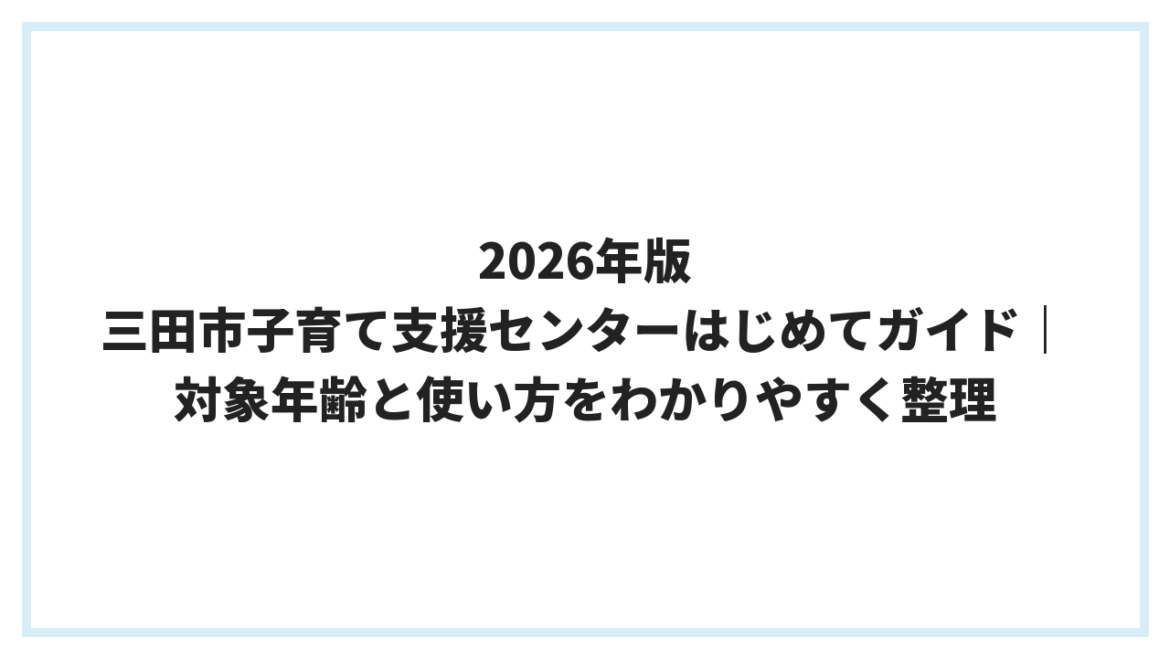2026年版 三田市子育て支援センターはじめてガイド｜対象年齢と使い方をわかりやすく整理