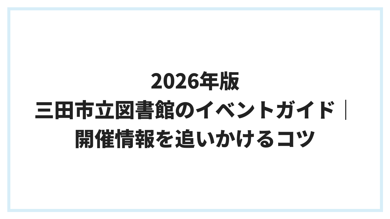 2026年版 三田市立図書館のイベントガイド｜開催情報を追いかけるコツ