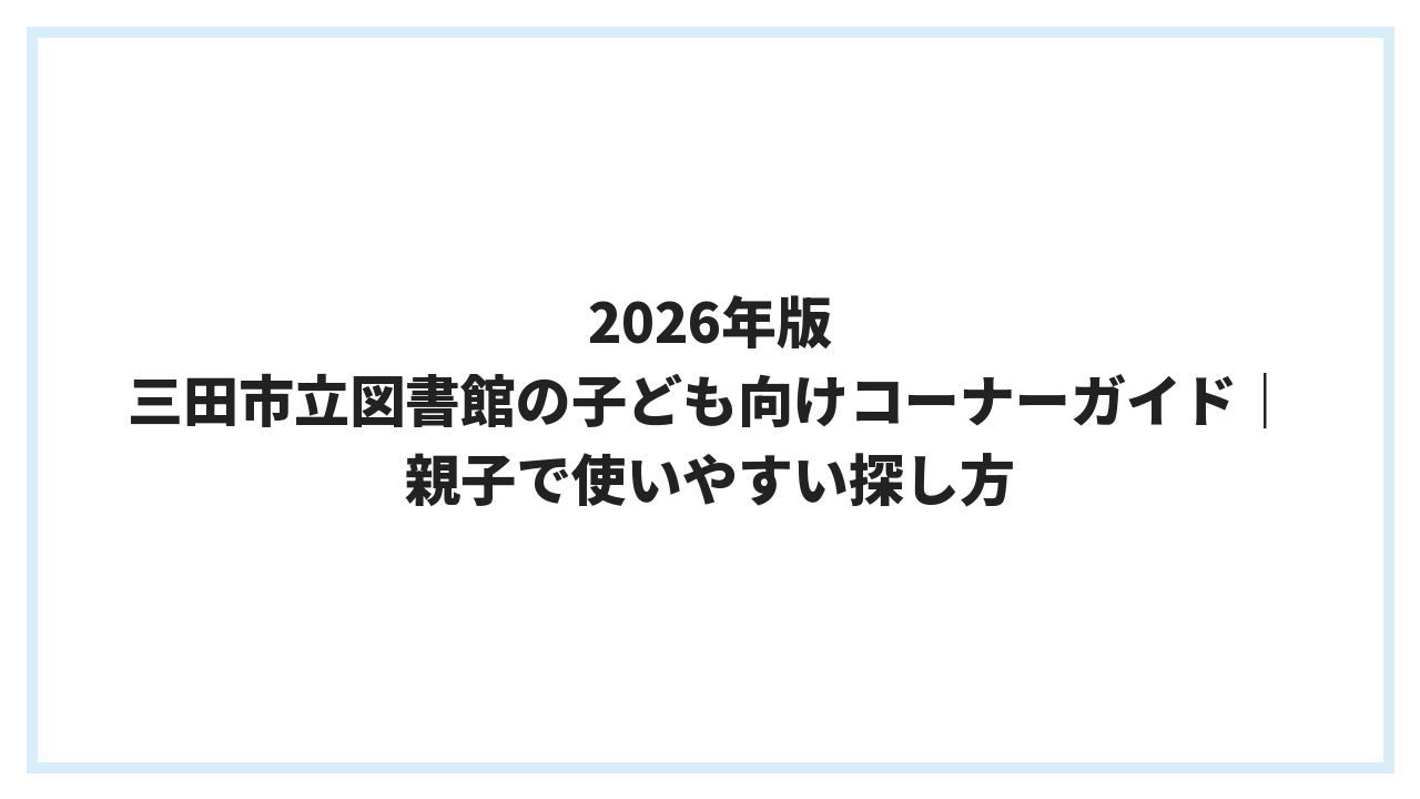 2026年版 三田市立図書館の子ども向けコーナーガイド｜親子で使いやすい探し方