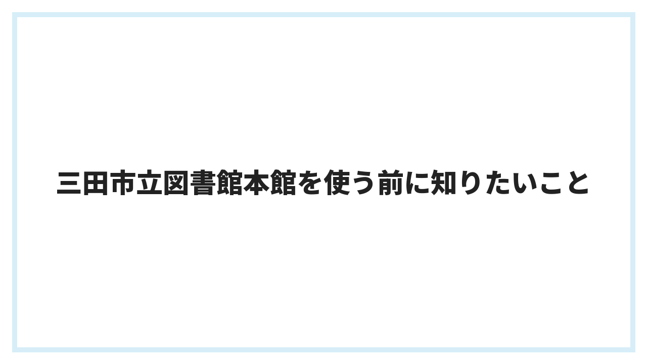 三田市立図書館本館を使う前に知りたいこと